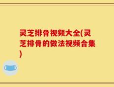 灵芝排骨视频大全(灵芝排骨的做法视频合集)