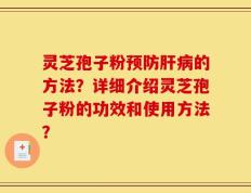 灵芝孢子粉预防肝病的方法？详细介绍灵芝孢子粉的功效和使用方法？
