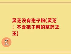 灵芝没有孢子粉(灵芝：不含孢子粉的草药之王)