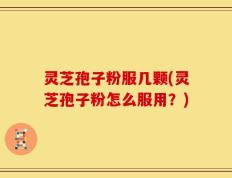 灵芝孢子粉服几颗(灵芝孢子粉怎么服用？)