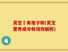 灵芝沒有孢子粉(灵芝营养成分和功效解析)