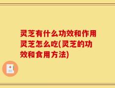 灵芝有什么功效和作用灵芝怎么吃(灵芝的功效和食用方法)