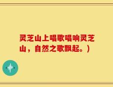 灵芝山上唱歌唱响灵芝山，自然之歌飘起。)