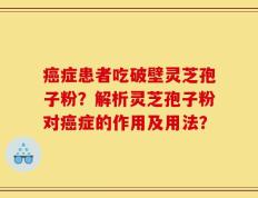 癌症患者吃破壁灵芝孢子粉？解析灵芝孢子粉对癌症的作用及用法？