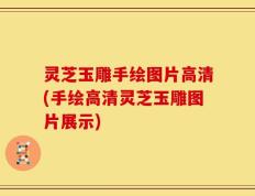 灵芝玉雕手绘图片高清(手绘高清灵芝玉雕图片展示)