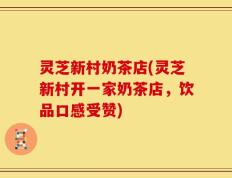 灵芝新村奶茶店(灵芝新村开一家奶茶店，饮品口感受赞)