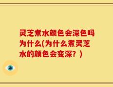 灵芝煮水颜色会深色吗为什么(为什么煮灵芝水的颜色会变深？)