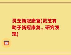 灵芝新冠康复(灵芝有助于新冠康复，研究发现)