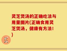 灵芝煲汤的正确吃法与用量图片(正确食用灵芝煲汤，健康有方法！)