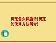 灵芝怎么样施法(灵芝的使用方法简介)