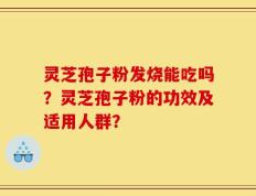 灵芝孢子粉发烧能吃吗？灵芝孢子粉的功效及适用人群？
