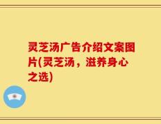 灵芝汤广告介绍文案图片(灵芝汤，滋养身心之选)