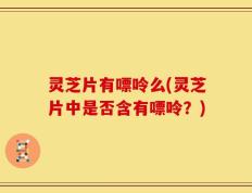 灵芝片有嘌呤么(灵芝片中是否含有嘌呤？)