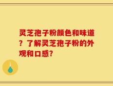 灵芝孢子粉颜色和味道？了解灵芝孢子粉的外观和口感？
