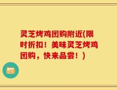 灵芝烤鸡团购附近(限时折扣！美味灵芝烤鸡团购，快来品尝！)