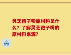灵芝孢子粉原材料是什么？了解灵芝孢子粉的原材料来源？