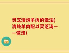 灵芝清炖羊肉的做法(清炖羊肉配以灵芝汤——做法)