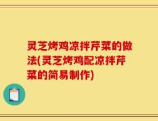 灵芝烤鸡凉拌芹菜的做法(灵芝烤鸡配凉拌芹菜的简易制作)