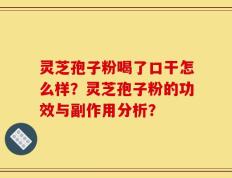 灵芝孢子粉喝了口干怎么样？灵芝孢子粉的功效与副作用分析？