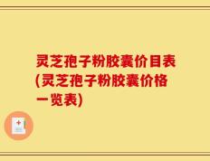 灵芝孢子粉胶囊价目表(灵芝孢子粉胶囊价格一览表)
