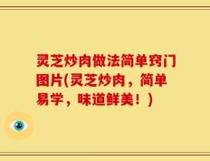 灵芝炒肉做法简单窍门图片(灵芝炒肉，简单易学，味道鲜美！)