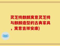 灵芝椅麒麟寓意灵芝椅与麒麟造型的古典家具，寓意吉祥安康)