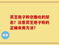 灵芝孢子粉空腹吃的禁忌？注意灵芝孢子粉的正确食用方法？