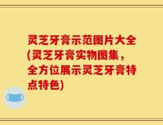 灵芝牙膏示范图片大全(灵芝牙膏实物图集，全方位展示灵芝牙膏特点特色)