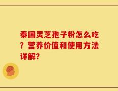 泰国灵芝孢子粉怎么吃？营养价值和使用方法详解？