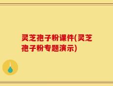 灵芝孢子粉课件(灵芝孢子粉专题演示)