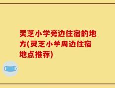 灵芝小学旁边住宿的地方(灵芝小学周边住宿地点推荐)