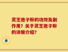 灵芝孢子粉的功效及副作用？关于灵芝孢子粉的详细介绍？