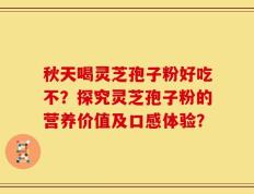 秋天喝灵芝孢子粉好吃不？探究灵芝孢子粉的营养价值及口感体验？