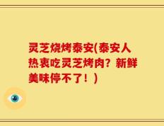 灵芝烧烤泰安(泰安人热衷吃灵芝烤肉？新鲜美味停不了！)