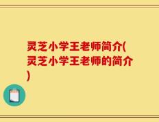 灵芝小学王老师简介(灵芝小学王老师的简介)
