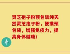 灵芝孢子粉预包装纯天然灵芝孢子粉，便携预包装，增强免疫力，提高身体健康)