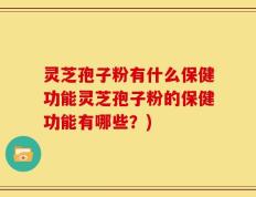 灵芝孢子粉有什么保健功能灵芝孢子粉的保健功能有哪些？)