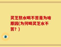 灵芝熬水喝不苦是为啥原因(为何喝灵芝水不苦？)