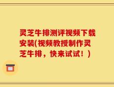灵芝牛排测评视频下载安装(视频教授制作灵芝牛排，快来试试！)
