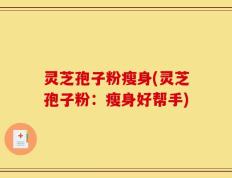 灵芝孢子粉瘦身(灵芝孢子粉：瘦身好帮手)