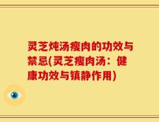 灵芝炖汤瘦肉的功效与禁忌(灵芝瘦肉汤：健康功效与镇静作用)
