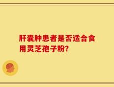 肝囊肿患者是否适合食用灵芝孢子粉？