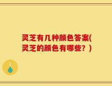 灵芝有几种颜色答案(灵芝的颜色有哪些？)