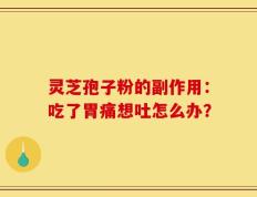 灵芝孢子粉的副作用：吃了胃痛想吐怎么办？