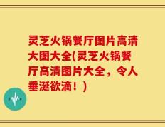 灵芝火锅餐厅图片高清大图大全(灵芝火锅餐厅高清图片大全，令人垂涎欲滴！)