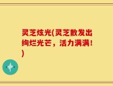 灵芝炫光(灵芝散发出绚烂光芒，活力满满！)