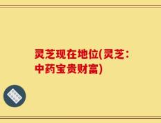 灵芝现在地位(灵芝：中药宝贵财富)