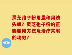 灵芝孢子粉用量和用法失眠？灵芝孢子粉的正确服用方法及治疗失眠的功效？
