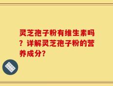 灵芝孢子粉有维生素吗？详解灵芝孢子粉的营养成分？