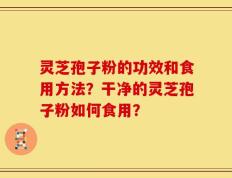 灵芝孢子粉的功效和食用方法？干净的灵芝孢子粉如何食用？